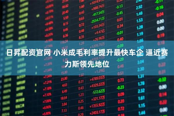 日昇配资官网 小米成毛利率提升最快车企 逼近赛力斯领先地位
