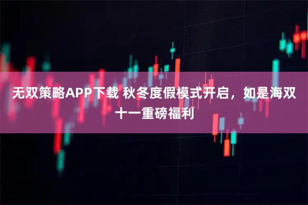 无双策略APP下载 秋冬度假模式开启，如是海双十一重磅福利