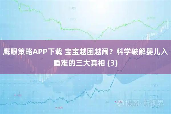 鹰眼策略APP下载 宝宝越困越闹？科学破解婴儿入睡难的三大真相 (3)