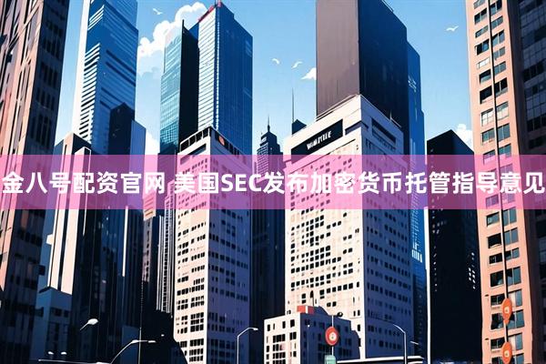 金八号配资官网 美国SEC发布加密货币托管指导意见