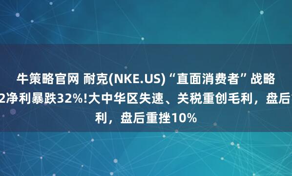 牛策略官网 耐克(NKE.US)“直面消费者”战略遇挫：Q2净利暴跌32%!大中华区失速、关税重创毛利，盘后重挫10%