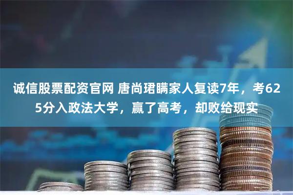 诚信股票配资官网 唐尚珺瞒家人复读7年，考625分入政法大学，赢了高考，却败给现实