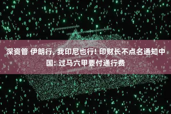 深资管 伊朗行, 我印尼也行! 印财长不点名通知中国: 过马六甲要付通行费
